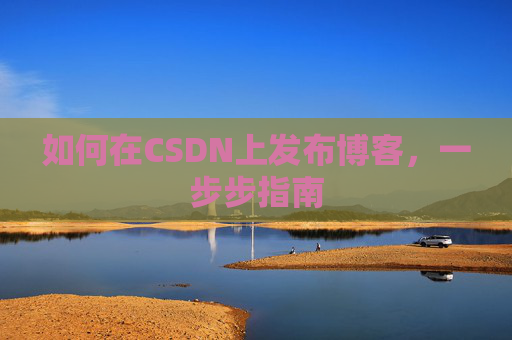 如何在CSDN上发布博客,一步步指南